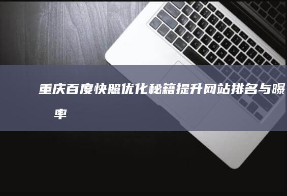 重庆百度快照优化秘籍：提升网站排名与曝光率